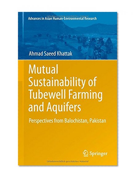 Mutual Sustainability of Tubewell Farming and Aquifers: Perspectives from Balochistan, Pakistan (Advances in Asian Human-Environmental Research)