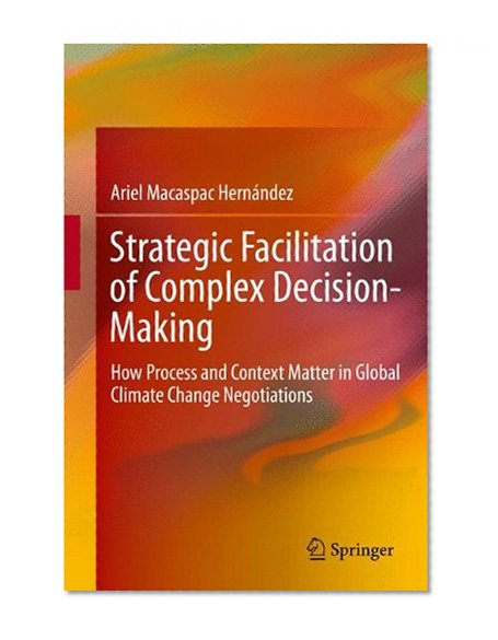 Strategic Facilitation of Complex Decision-Making: How Process and Context Matter in Global Climate Change Negotiations