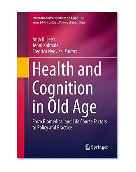 Health and Cognition in Old Age: From Biomedical and Life Course Factors to Policy and Practice (International Perspectives on Aging)