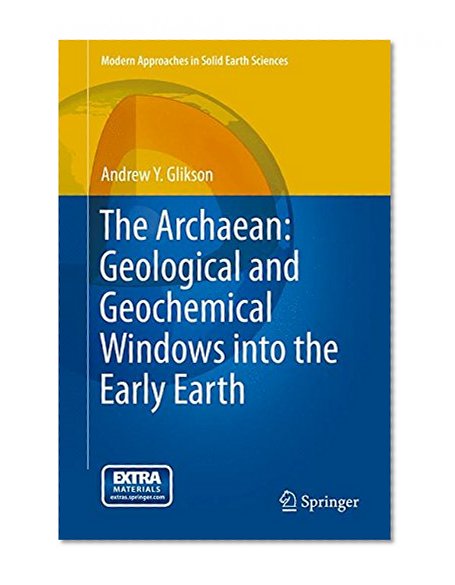 The Archaean: Geological and Geochemical Windows into the Early Earth (Modern Approaches in Solid Earth Sciences)