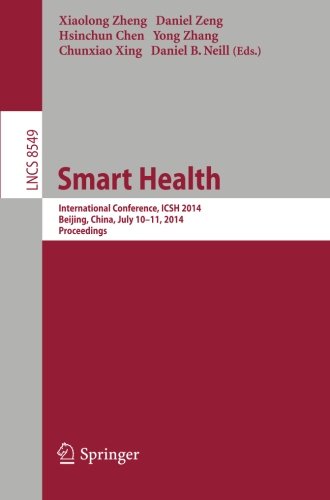 Smart Health: International Conference, ICSH 2014, Beijing, China, July 10-11, 2014. Proceedings (Lecture Notes in Computer Science / Information Systems and Applications, incl. Internet/Web, and HCI)