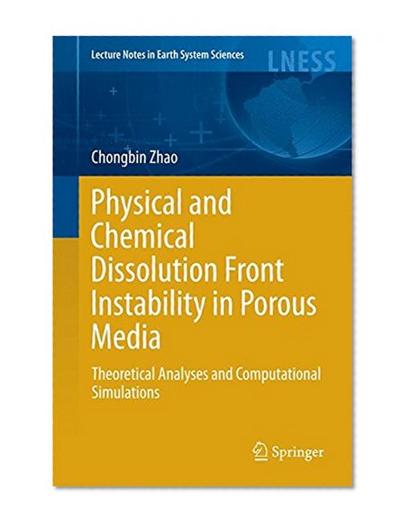 Physical and Chemical Dissolution Front Instability in Porous Media: Theoretical Analyses and Computational Simulations (Lecture Notes in Earth System Sciences)