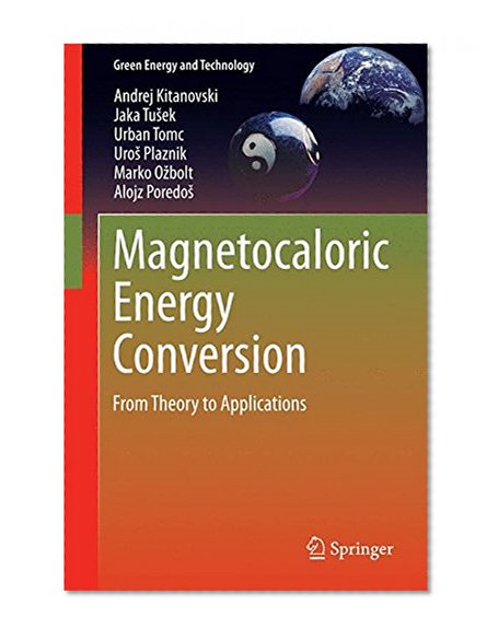 Magnetocaloric Energy Conversion: From Theory to Applications (Green Energy and Technology)