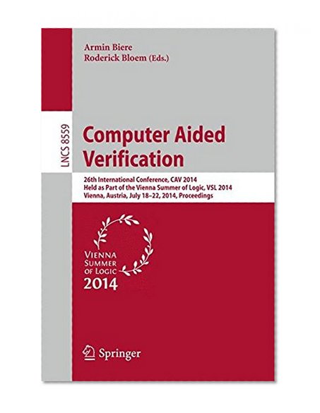 Computer Aided Verification: 26th International Conference, CAV 2014, Held as Part of the Vienna Summer of Logic, VSL 2014, Vienna, Austria, July ... (Lecture Notes in Computer Science)
