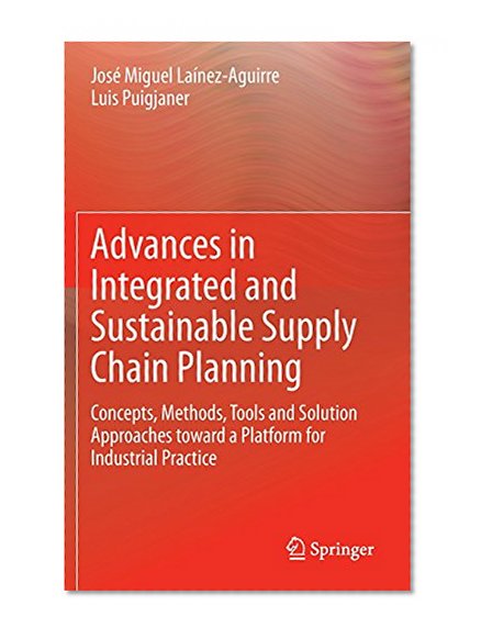 Advances in Integrated and Sustainable Supply Chain Planning: Concepts, Methods, Tools and Solution Approaches toward a Platform for Industrial Practice