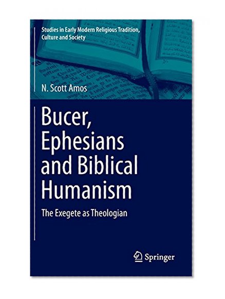 Bucer, Ephesians and Biblical Humanism: The Exegete as Theologian (Studies in Early Modern Religious Tradition, Culture and Society)