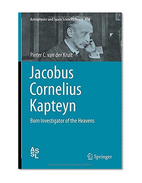 Jacobus Cornelius Kapteyn: Born Investigator of the Heavens (Astrophysics and Space Science Library)