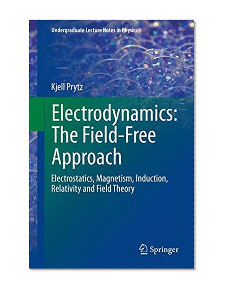 Electrodynamics: The Field-Free Approach: Electrostatics, Magnetism, Induction, Relativity and Field Theory (Undergraduate Lecture Notes in Physics)