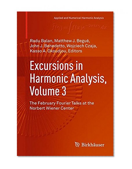 Excursions in Harmonic Analysis, Volume 3: The February Fourier Talks at the Norbert Wiener Center (Applied and Numerical Harmonic Analysis)