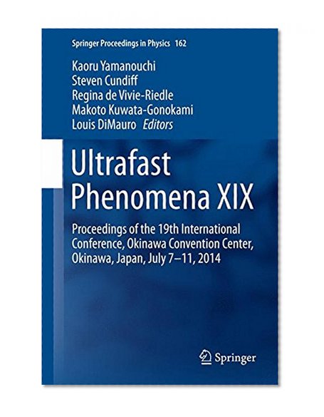Ultrafast Phenomena XIX: Proceedings of the 19th International Conference, Okinawa Convention Center, Okinawa, Japan, July 7-11, 2014 (Springer Proceedings in Physics)