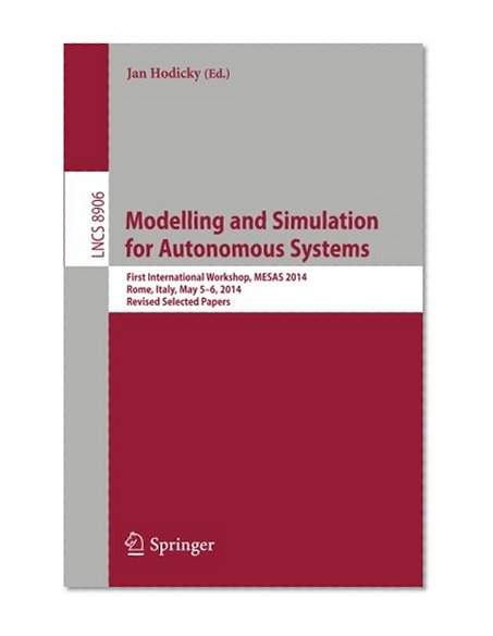 Modelling and Simulation for Autonomous Systems: First International Workshop, MESAS 2014, Rome, Italy, May 5-6, 2014, Revised Selected Papers (Lecture Notes in Computer Science)