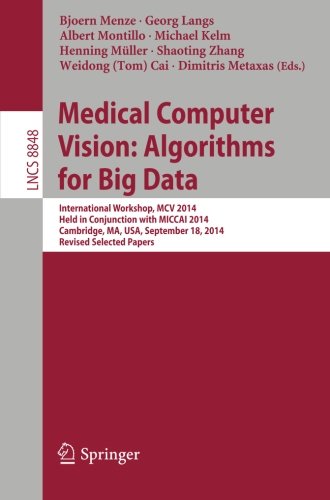 Medical Computer Vision: Algorithms for Big Data: International Workshop, MCV 2014, Held in Conjunction with MICCAI 2014, Cambridge, MA, USA, ... Papers (Lecture Notes in Computer Science)