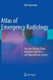 Atlas of Emergency Radiology: Vascular System, Chest, Abdomen and Pelvis, and Reproductive System