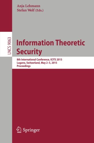 Information Theoretic Security: 8th International Conference, ICITS 2015, Lugano, Switzerland, May 2-5, 2015. Proceedings (Lecture Notes in Computer Science)