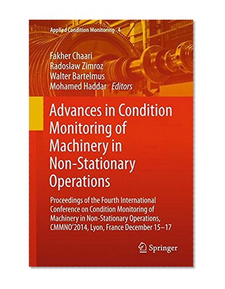 Advances in Condition Monitoring of Machinery in Non-Stationary Operations: Proceedings of the Fourth International Conference on Condition Monitoring ... December 15-17 (Applied Condition Monitoring)