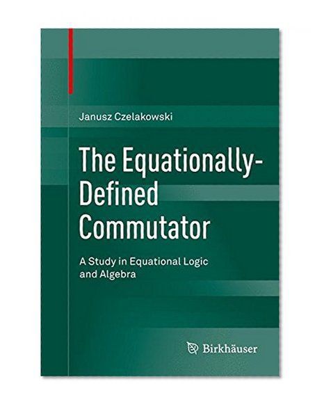 The Equationally-Defined Commutator: A Study in Equational Logic and Algebra