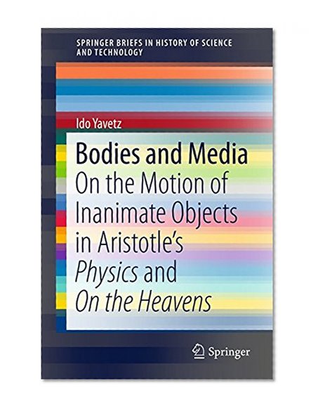 Bodies and Media: On the Motion of Inanimate Objects in Aristotle's Physics and On the Heavens (SpringerBriefs in History of Science and Technology)
