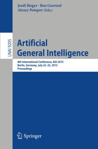 Artificial General Intelligence: 8th International Conference, AGI 2015, AGI 2015, Berlin, Germany, July 22-25, 2015, Proceedings (Lecture Notes in Computer Science)