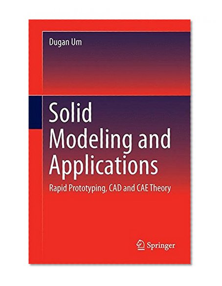 Solid Modeling and Applications: Rapid Prototyping, CAD and CAE Theory