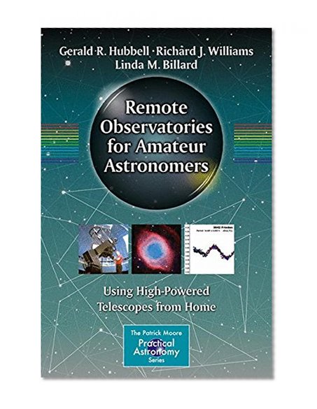 Remote Observatories for Amateur Astronomers: Using High-Powered Telescopes from Home (The Patrick Moore Practical Astronomy Series)