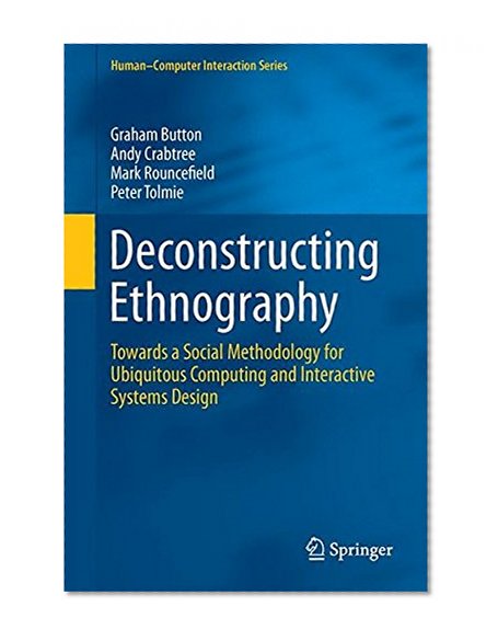 Deconstructing Ethnography: Towards a Social Methodology for Ubiquitous Computing and Interactive Systems Design (Human–Computer Interaction Series)