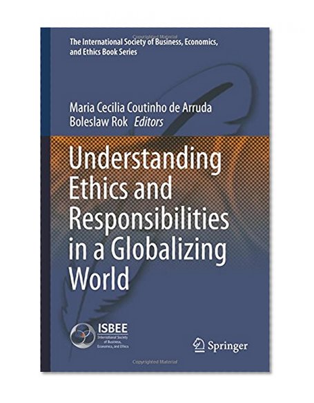 Understanding Ethics and Responsibilities in a Globalizing World (The International Society of Business, Economics, and Ethics Book Series)
