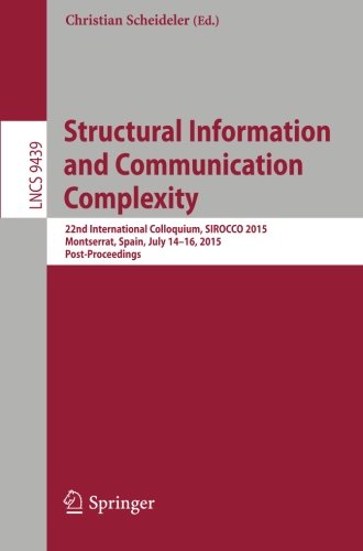 Structural Information and Communication Complexity: 22nd International Colloquium, SIROCCO 2015, Montserrat, Spain, July 14-16, 2015. Post-Proceedings (Lecture Notes in Computer Science)