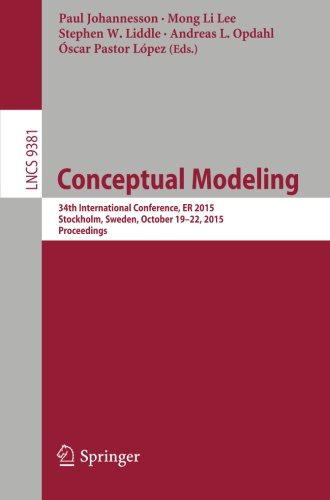 Conceptual Modeling: 34th International Conference, ER 2015, Stockholm, Sweden, October 19-22, 2015, Proceedings (Lecture Notes in Computer Science)