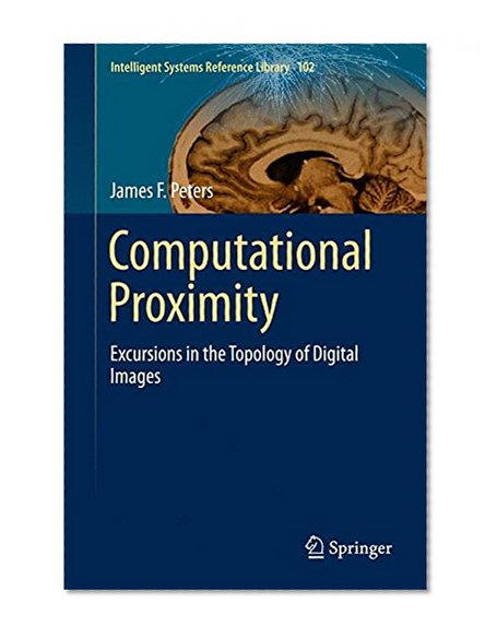 Computational Proximity: Excursions in the Topology of Digital Images (Intelligent Systems Reference Library)
