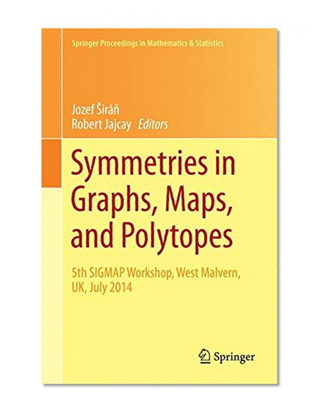 Symmetries in Graphs, Maps, and Polytopes: 5th SIGMAP Workshop, West Malvern, UK, July 2014 (Springer Proceedings in Mathematics & Statistics)