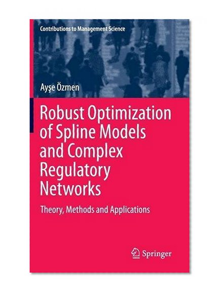 Robust Optimization of Spline Models and Complex Regulatory Networks: Theory, Methods and Applications (Contributions to Management Science)