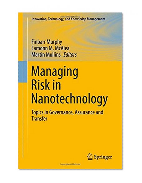 Managing Risk in Nanotechnology: Topics in Governance, Assurance and Transfer (Innovation, Technology, and Knowledge Management)