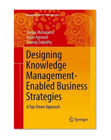 Designing Knowledge Management-Enabled Business Strategies: A Top-Down Approach (Management for Professionals)