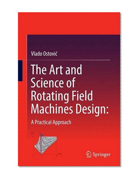 The Art and Science of Rotating Field Machines Design: A Practical Approach