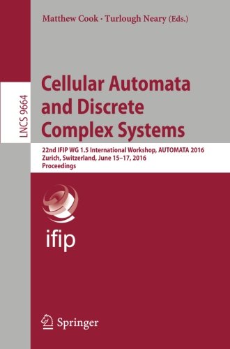Cellular Automata and Discrete Complex Systems: 22nd IFIP WG 1.5 International Workshop, AUTOMATA 2016, Zurich, Switzerland, June 15-17, 2016, Proceedings (Lecture Notes in Computer Science)