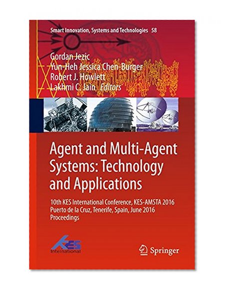 Agent and Multi-Agent Systems: Technology and Applications: 10th KES International Conference, KES-AMSTA 2016 Puerto de la Cruz, Tenerife, Spain, June ... (Smart Innovation, Systems and Technologies)