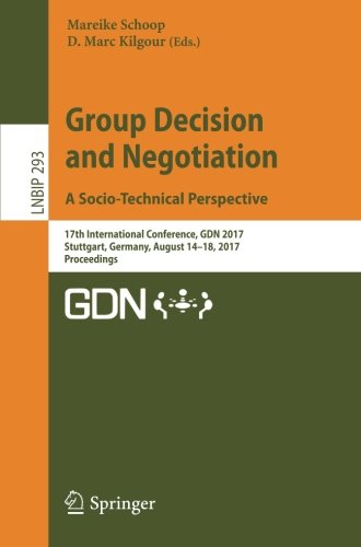 Group Decision and Negotiation. A Socio-Technical Perspective: 17th International Conference, GDN 2017, Stuttgart, Germany, August 14-18, 2017, ... Notes in Business Information Processing)
