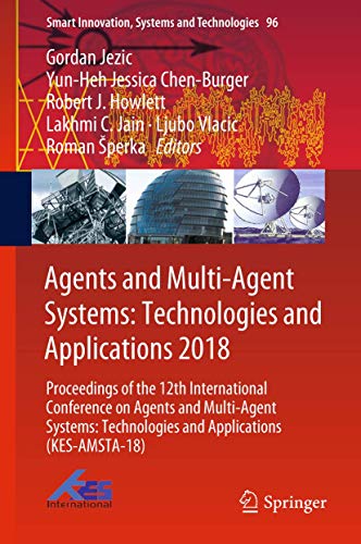 Agents and Multi-Agent Systems: Technologies and Applications 2018: Proceedings of the 12th International Conference on Agents and Multi-Agent ... Innovation, Systems and Technologies, 96)