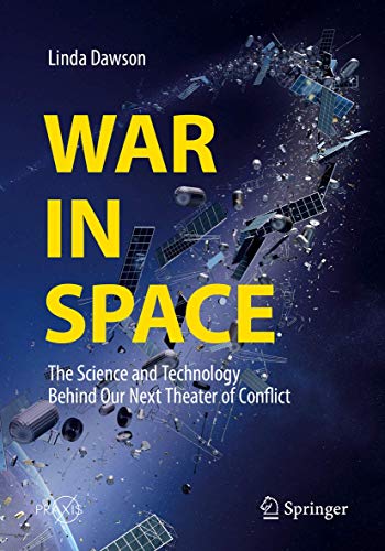 War in Space: The Science and Technology Behind Our Next Theater of Conflict (Springer Praxis Books)