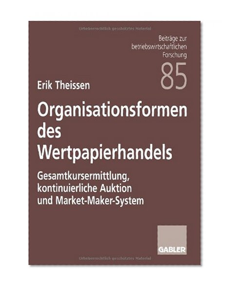 Organisationsformen des Wertpapierhandels: Gesamtkursermittlung, kontinuierliche Auktion und Market-Maker-System (BeitrÃ¤ge zur betriebswirtschaftlichen Forschung) (German Edition)