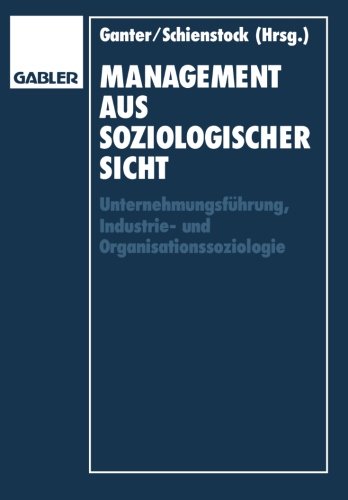 Management aus soziologischer Sicht: UnternehmungsfÃ¼hrung, Industrie-und Organisationssoziologie (German Edition)
