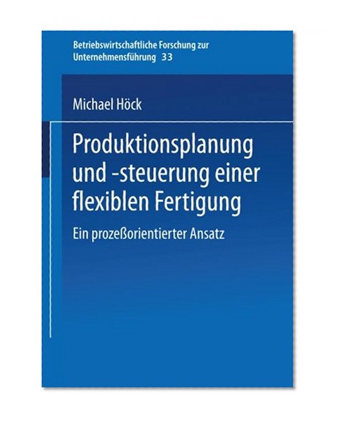 Produktionsplanung und -steuerung einer flexiblen Fertigung: Ein prozeßorientierter Ansatz (Betriebswirtschaftliche Forschung zur Unternehmensführung) (German Edition)
