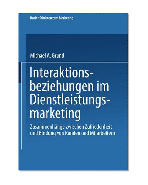 Interaktionsbeziehungen im Dienstleistungsmarketing: Zusammenhänge zwischen Zufriedenheit und Bindung von Kunden und Mitarbeitern (Basler Schriften zum Marketing) (German Edition)