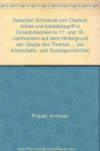 Zwischen Schicksal und Chance: Arbeit und Arbeitsbegriff in Grossbritannien im 17. und 18. Jahrhundert auf dem Hintergrund der "Utopia" des Thomas ... und Sozialgeschichte) (German Edition)