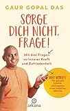Sorge dich nicht, frage!: Mit drei Fragen zu innerer Kraft und Zufriedenheit - Why worry? Die geniale Glücksphilosophie eines indischen Mönchs
