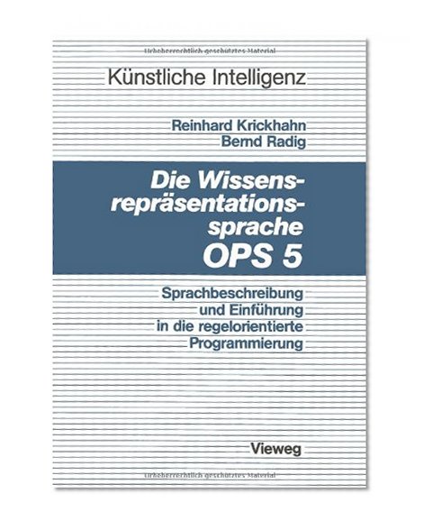 Die WissensreprÃ¤sentationssprache OPS5: Sprachbeschreibung und EinfÃ¼hrung in die regelorientierte Programmierung (KÃ¼nstliche Intelligenz) (German Edition)