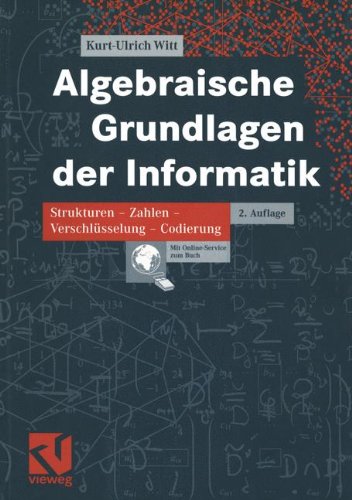 Algebraische Grundlagen der Informatik. Zahlen - Strukturen - Codierung - Verschlüsselung