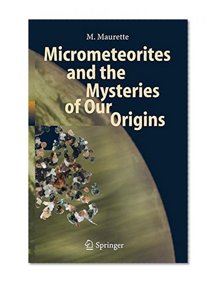 Micrometeorites and the Mysteries of Our Origins (Advances in Astrobiology and Biogeophysics)