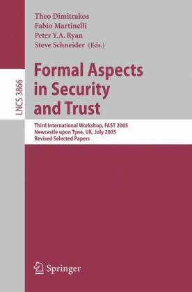 Formal Aspects in Security and Trust: Third International Workshop, FAST 2005, Newcastle upon Tyne, UK, July 18-19, 2005, Revised Selected Papers ... Computer Science / Security and Cryptology)