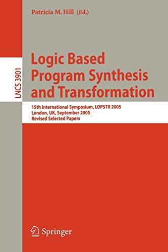 Logic Based Program Synthesis and Transformation: 15th International Symposium, LOPSTR 2005, London, UK, September 7-9, 2005, Revised Selected Papers (Lecture Notes in Computer Science, 3901)
